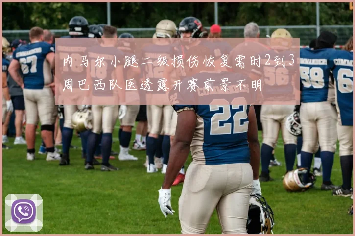 内马尔小腿二级损伤恢复需时2到3周巴西队医透露开赛前景不明