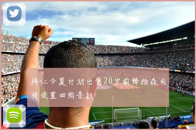 拜仁今夏计划出售20岁前锋扬森或将设置回购条款