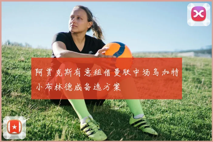 阿贾克斯有意租借曼联中场乌加特小布林德成备选方案