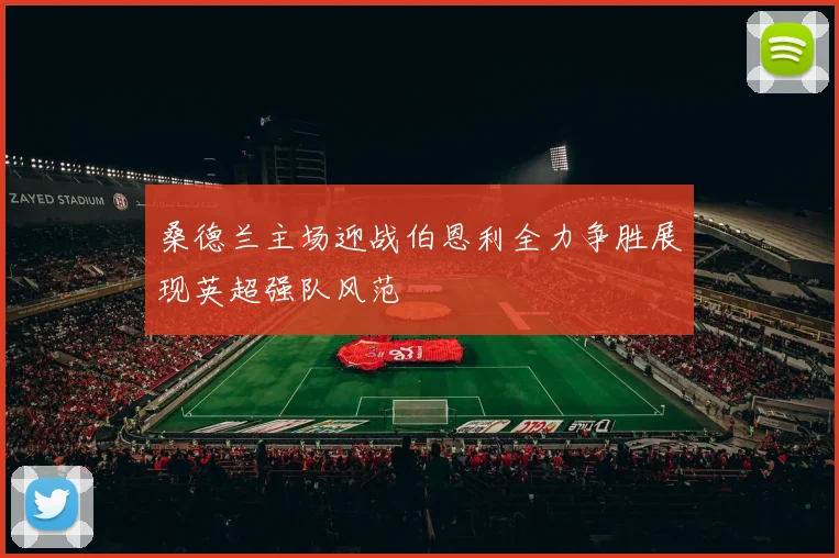 桑德兰主场迎战伯恩利全力争胜展现英超强队风范