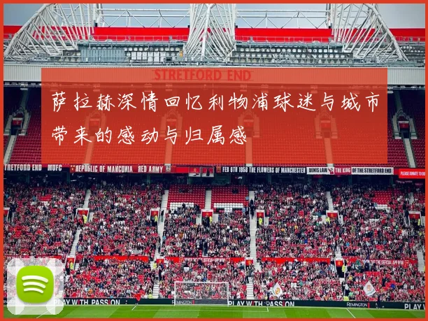 萨拉赫深情回忆利物浦球迷与城市带来的感动与归属感