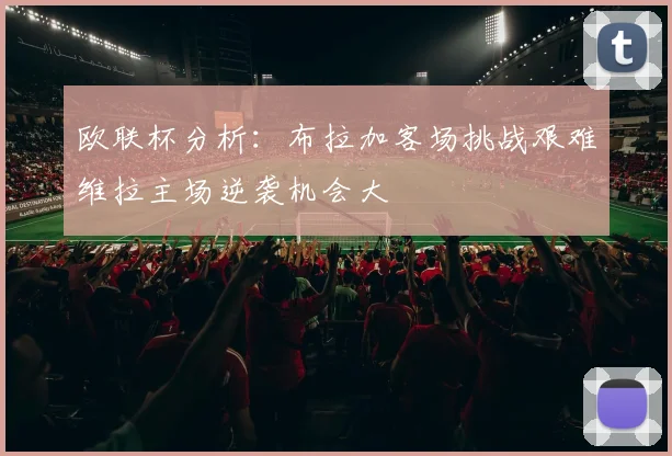 欧联杯分析：布拉加客场挑战艰难维拉主场逆袭机会大