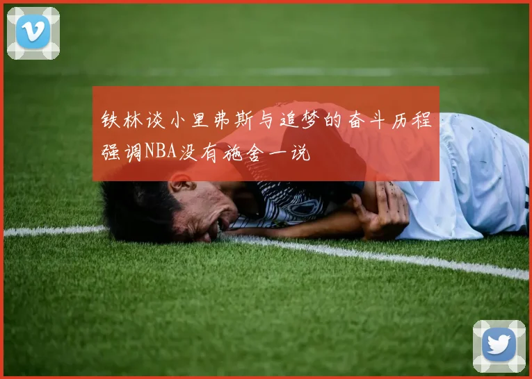 铁林谈小里弗斯与追梦的奋斗历程强调NBA没有施舍一说