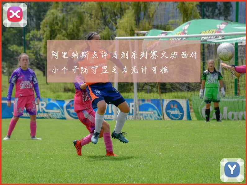 阿里纳斯点评马刺系列赛文班面对小个子防守显乏力无计可施