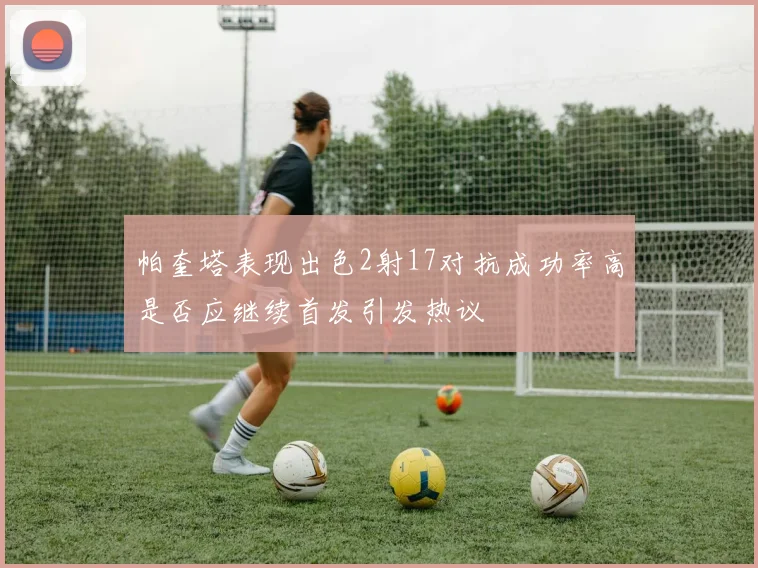 帕奎塔表现出色2射17对抗成功率高是否应继续首发引发热议