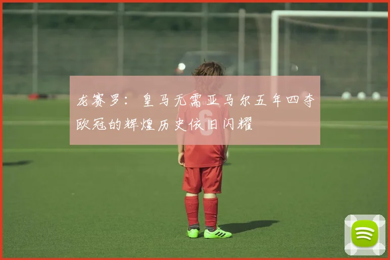 龙赛罗：皇马无需亚马尔五年四夺欧冠的辉煌历史依旧闪耀